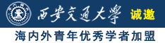 大操逼网站诚邀海内外青年优秀学者加盟西安交通大学